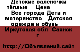 Детские валеночки тёплые. › Цена ­ 1 000 - Все города Дети и материнство » Детская одежда и обувь   . Иркутская обл.,Саянск г.